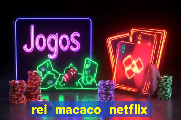 rei macaco netflix 3 temporada